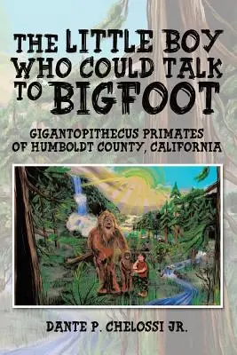 Il bambino che sapeva parlare con Bigfoot: I primati gigantopiteci della contea di Humboldt, California - The Little Boy Who Could Talk to Bigfoot: Gigantopithecus Primates of Humboldt County, California