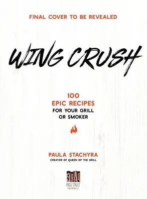 Wing Crush: 100 ricette epiche per la griglia o l'affumicatore - Wing Crush: 100 Epic Recipes for Your Grill or Smoker