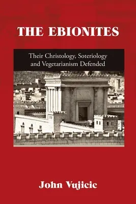 Gli Ebioniti: La loro cristologia, la loro soteriologia e il loro vegetarianismo difesi - The Ebionites: Their Christology, Soteriology and Vegetarianism Defended