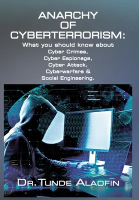 L'anarchia del terrorismo informatico: Cosa sapere su crimini informatici, spionaggio informatico, attacco informatico, guerra informatica e ingegneria sociale - Anarchy of Cyberterrorism: What you should know about Cyber Crimes, Cyber Espionage, Cyber Attack, Cyberwarfare & Social Engineering