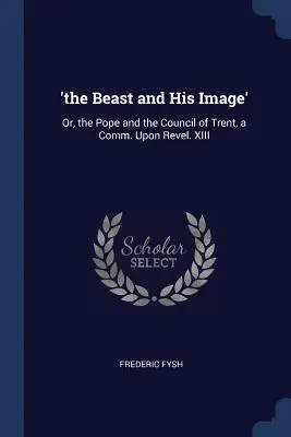 La bestia e la sua immagine: O, il Papa e il Concilio di Trento, una Comm. Su Rivelazione. XIII - 'The Beast and His Image': Or, the Pope and the Council of Trent, a Comm. Upon Revel. XIII