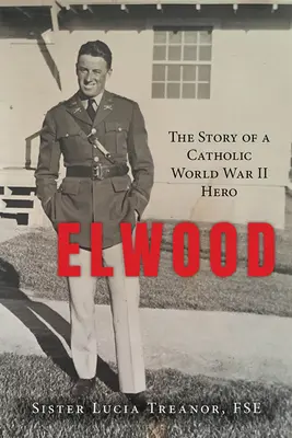 Elwood: La storia di un eroe cattolico della Seconda guerra mondiale - Elwood: The Story of a Catholic World War II Hero