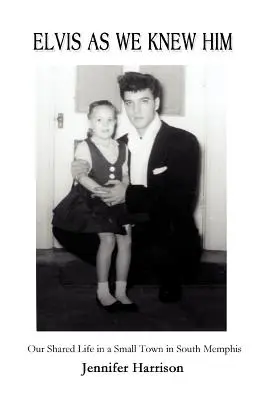 Elvis come lo conoscevamo: La nostra vita condivisa in una piccola città di South Memphis - Elvis As We Knew Him: Our Shared Life in a Small Town in South Memphis