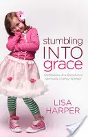 Inciampare nella grazia: Confessioni di una donna a volte spiritualmente maldestra - Stumbling Into Grace: Confessions of a Sometimes Spiritually Clumsy Woman