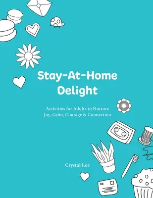 Delizia in casa: Attività per adulti per nutrire la gioia, la calma, il coraggio e la connessione - Stay-At-Home Delight: Activities for Adults to Nurture Joy, Calm, Courage & Connection