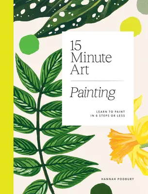 Arte in 15 minuti: Imparare a dipingere in 6 passi o meno - 15-Minute Art: Learn to Paint in 6 Steps or Less