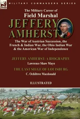 La carriera militare del feldmaresciallo Jeffery Amherst: la guerra di successione austriaca, la guerra francese e indiana, la guerra indiana dell'Ohio e la guerra americana - The Military Career of Field Marshal Jeffery Amherst: the War of Austrian Succession, the French & Indian War, the Ohio Indian War & the American War