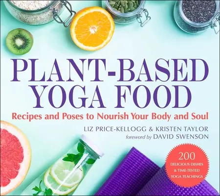 Yoga a base vegetale: Ricette e posizioni per nutrire il corpo e l'anima - Plant-Based Yoga Food: Recipes and Poses to Nourish Your Body and Soul