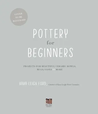 Ceramica per principianti: Progetti per bellissime ciotole, tazze, vasi e altro ancora in ceramica - Pottery for Beginners: Projects for Beautiful Ceramic Bowls, Mugs, Vases and More