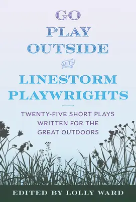 Linestorm Playwrights Present Go Play Outside: Venticinque brevi opere teatrali scritte per i grandi spazi aperti - Linestorm Playwrights Present Go Play Outside: Twenty-Five Short Plays Written for the Great Outdoors