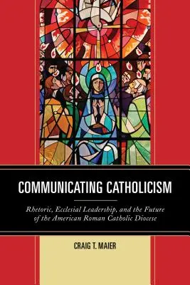 Comunicare il cattolicesimo: Retorica, leadership ecclesiale e futuro delle diocesi cattoliche americane - Communicating Catholicism: Rhetoric, Ecclesial Leadership, and the Future of the American Roman Catholic Diocese