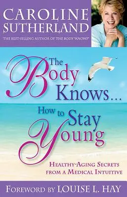 Il corpo sa... come restare giovani: i segreti di un medico intuitivo per invecchiare in salute - The Body Knows...How to Stay Young: Healthy-Aging Secrets from a Medical Intuitive