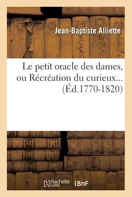 Le Petit Oracle Des Dames, Ou Rcration Du Curieux (1770-1820) - Le Petit Oracle Des Dames, Ou Rcration Du Curieux (d.1770-1820)