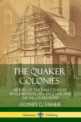 Le colonie quacchere: Storia dei primi insediamenti quaccheri nel New England e nel fiume Delaware - The Quaker Colonies: History of the Early Quaker Settlements in New England and the Delaware River