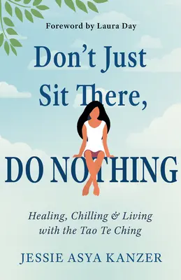 Non stare seduto lì, non fare niente: Guarire, agghiacciare e vivere con il Tao Te Ching - Don't Just Sit There, Do Nothing: Healing, Chilling, and Living with the Tao Te Ching