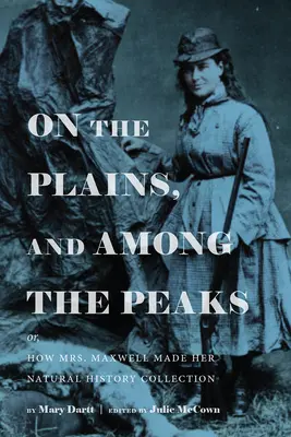 Nelle pianure e tra le cime: O, come la signora Maxwell fece la sua collezione di storia naturale: Di Mary Dartt - On the Plains, and Among the Peaks: Or, How Mrs. Maxwell Made Her Natural History Collection: By Mary Dartt