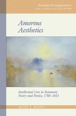 Estetica amorosa: L'amore intellettuale nella poesia e nella poetica romantica, 1788-1853 - Amorous Aesthetics: Intellectual Love in Romantic Poetry and Poetics, 1788-1853