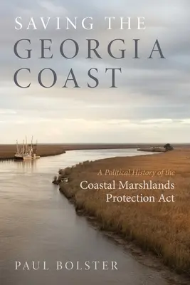 Salvare la costa della Georgia: Una storia politica dell'ACT per la protezione delle zone paludose costiere - Saving the Georgia Coast: A Political History of the Coastal Marshlands Protection ACT