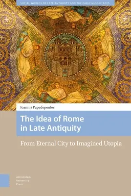 L'idea di Roma nella tarda antichità: Dalla città eterna all'utopia immaginaria - The Idea of Rome in Late Antiquity: From Eternal City to Imagined Utopia