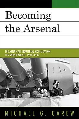 Diventare l'Arsenale: La mobilitazione industriale americana per la Seconda Guerra Mondiale, 1938-1942 - Becoming the Arsenal: The American Industrial Mobilization for World War II, 1938-1942