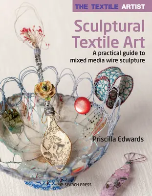 L'artista tessile: Arte tessile scultorea: Una guida pratica alla scultura in filo a tecnica mista - The Textile Artist: Sculptural Textile Art: A Practical Guide to Mixed Media Wire Sculpture