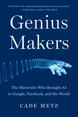 Creatori di geni: I cani sciolti che hanno portato l'intelligenza artificiale a Google, Facebook e al mondo intero - Genius Makers: The Mavericks Who Brought AI to Google, Facebook, and the World