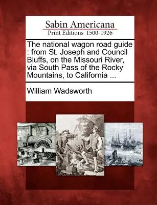 La guida della strada nazionale dei carri: Da St. Joseph e Council Bluffs, sul fiume Missouri, attraverso il passo sud delle Montagne Rocciose, fino alla California ... - The National Wagon Road Guide: From St. Joseph and Council Bluffs, on the Missouri River, Via South Pass of the Rocky Mountains, to California ...