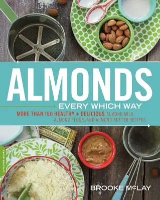 Mandorle in ogni modo: Più di 150 ricette sane e deliziose a base di latte di mandorle, farina di mandorle e burro di mandorle - Almonds Every Which Way: More Than 150 Healthy & Delicious Almond Milk, Almond Flour, and Almond Butter Recipes