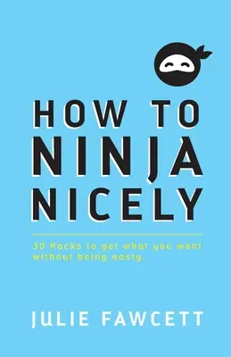 Come fare il ninja in modo gentile: 30 trucchi per ottenere ciò che vuoi senza essere sgradevole - How to Ninja Nicely: 30 Hacks to get what you want without being nasty