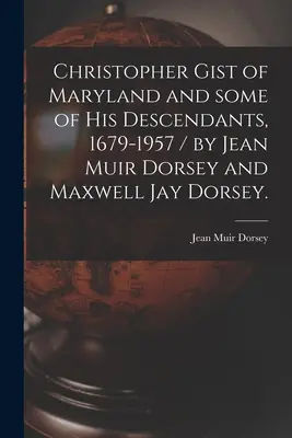 Christopher Gist del Maryland e alcuni dei suoi discendenti, 1679-1957 / di Jean Muir Dorsey e Maxwell Jay Dorsey. - Christopher Gist of Maryland and Some of His Descendants, 1679-1957 / by Jean Muir Dorsey and Maxwell Jay Dorsey.
