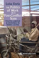 La politica del lavoro in uno Stato postbellico - Giovani, lavoro e violenza in Sierra Leone - Politics of Work in a Post-Conflict State - Youth, Labour & Violence in Sierra Leone