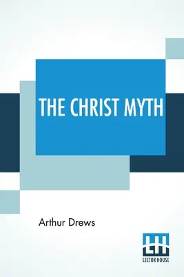 Il mito di Cristo: tradotto dalla terza edizione (riveduta e ampliata) di C. Delisle Burns, M.A. - The Christ Myth: Translated From The Third Edition (Revised And Enlarged) By C. Delisle Burns, M.A.