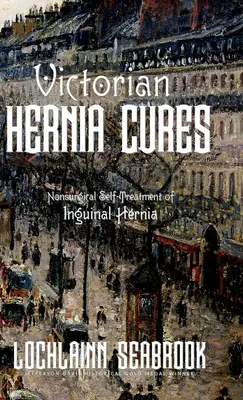 Cure vittoriane per l'ernia: Autotrattamento non chirurgico dell'ernia inguinale - Victorian Hernia Cures: Nonsurgical Self-Treatment of Inguinal Hernia