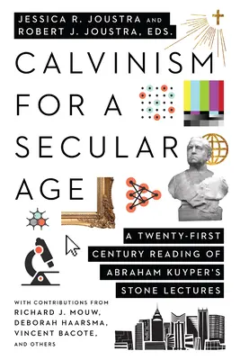 Calvinismo per un'epoca secolare: Una lettura del XXI secolo delle Lezioni di Pietra di Abraham Kuyper - Calvinism for a Secular Age: A Twenty-First-Century Reading of Abraham Kuyper's Stone Lectures