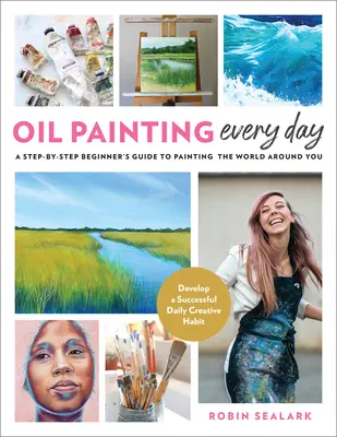 Dipingere a olio ogni giorno: Una guida per principianti passo dopo passo per dipingere il mondo intorno a voi - Sviluppare un'abitudine creativa quotidiana di successo - Oil Painting Every Day: A Step-By-Step Beginner's Guide to Painting the World Around You - Develop a Successful Daily Creative Habit
