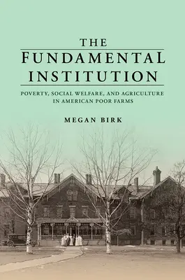 L'istituzione fondamentale: Povertà, assistenza sociale e agricoltura nelle fattorie povere americane - The Fundamental Institution: Poverty, Social Welfare, and Agriculture in American Poor Farms