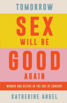 Domani il sesso sarà di nuovo bello: Donne e desiderio nell'età del consenso - Tomorrow Sex Will Be Good Again: Women and Desire in the Age of Consent