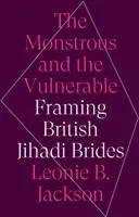 Il mostruoso e il vulnerabile - Inquadrare le spose jihadiste britanniche - Monstrous and the Vulnerable - Framing British Jihadi Brides