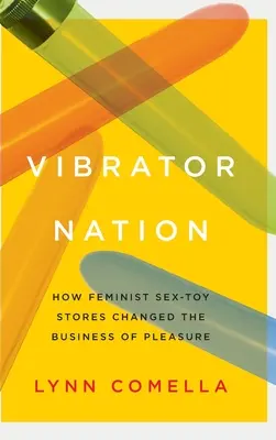 Vibrator Nation: Come i negozi di giocattoli sessuali femministi hanno cambiato il business del piacere - Vibrator Nation: How Feminist Sex-Toy Stores Changed the Business of Pleasure