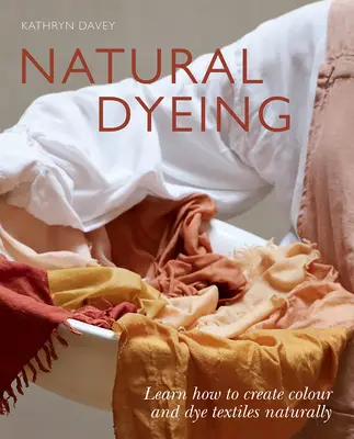 Tintura naturale: Imparare a creare il colore e a tingere i tessuti in modo naturale - Natural Dyeing: Learn How to Create Color and Dye Textiles Naturally