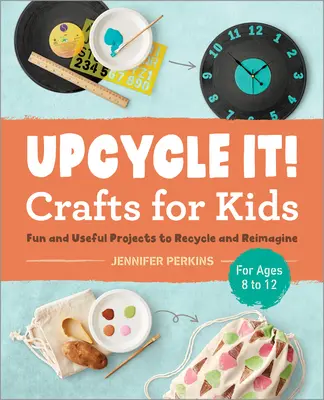 Upcycle It Crafts per bambini dagli 8 ai 12 anni: progetti divertenti e utili da riciclare e reimmaginare - Upcycle It Crafts for Kids Ages 8-12: Fun and Useful Projects to Recycle and Reimagine