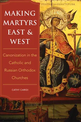 Fare i martiri a est e a ovest: La canonizzazione nelle Chiese cattolica e ortodossa russa - Making Martyrs East and West: Canonization in the Catholic and Russian Orthodox Churches
