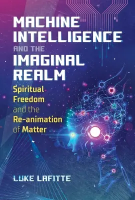 L'intelligenza artificiale e il regno immaginale: La libertà spirituale e la rianimazione della materia - Machine Intelligence and the Imaginal Realm: Spiritual Freedom and the Re-Animation of Matter