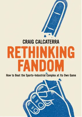 Ripensare il fandom: Come battere il complesso industriale dello sport al suo stesso gioco - Rethinking Fandom: How to Beat the Sports-Industrial Complex at Its Own Game