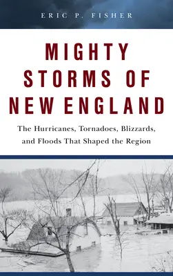 Le potenti tempeste del New England: Gli uragani, i tornado, le bufere e le alluvioni che hanno plasmato la regione - Mighty Storms of New England: The Hurricanes, Tornadoes, Blizzards, and Floods That Shaped the Region