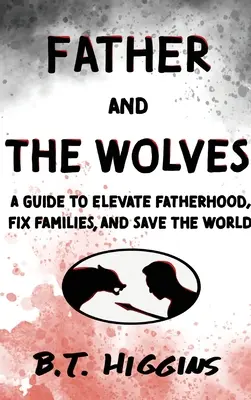 Il padre e i lupi: Una guida per elevare la paternità, sistemare le famiglie e salvare il mondo! - Father and The Wolves: A Guide to Elevate Fatherhood, Fix Families, and Save the World!