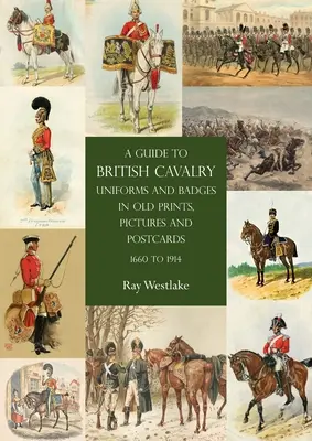 Guida alle uniformi e ai distintivi della cavalleria britannica in vecchie stampe, immagini e cartoline, dal 1660 al 1914 - A Guide to British Cavalry Uniforms and Badges in Old Prints, Pictures and Postcards, 1660 to 1914