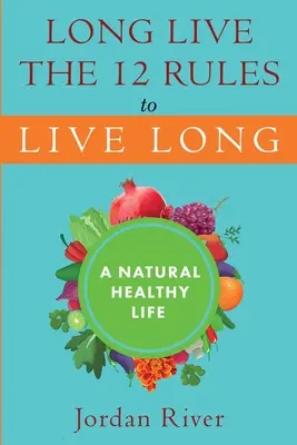 Le 12 regole per vivere a lungo: Una vita sana e naturale - Long Live the 12 Rules to Live Long: A Natural Healthy Live