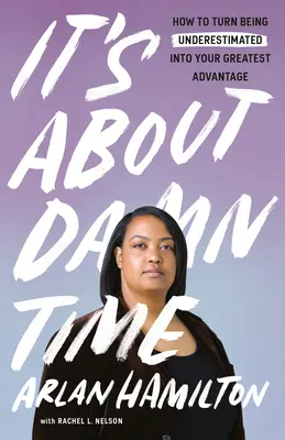 È arrivato il momento: come trasformare l'essere sottovalutati nel vostro più grande vantaggio - It's about Damn Time: How to Turn Being Underestimated Into Your Greatest Advantage