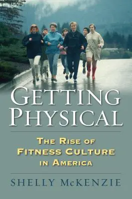 Fare attività fisica: l'ascesa della cultura del fitness in America - Getting Physical: The Rise of Fitness Culture in America